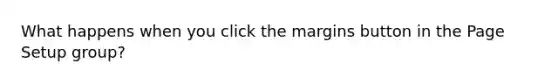 What happens when you click the margins button in the Page Setup group?