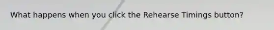 What happens when you click the Rehearse Timings button?
