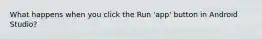 ​What happens when you click the Run 'app' button in Android Studio?