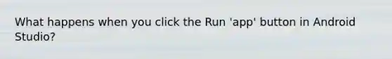 ​What happens when you click the Run 'app' button in Android Studio?