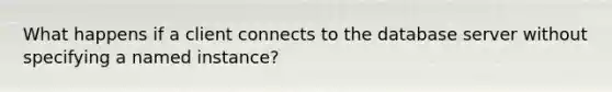 What happens if a client connects to the database server without specifying a named instance?