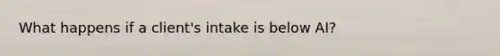 What happens if a client's intake is below AI?