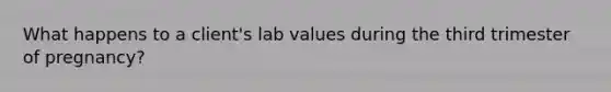 What happens to a client's lab values during the third trimester of pregnancy?