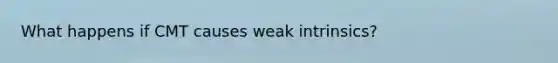 What happens if CMT causes weak intrinsics?