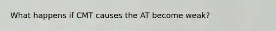 What happens if CMT causes the AT become weak?