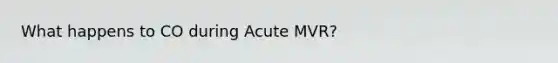 What happens to CO during Acute MVR?