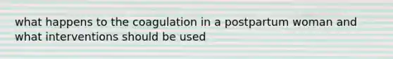 what happens to the coagulation in a postpartum woman and what interventions should be used