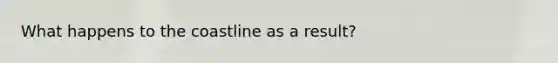 What happens to the coastline as a result?