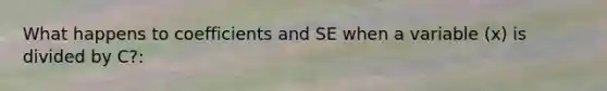 What happens to coefficients and SE when a variable (x) is divided by C?: