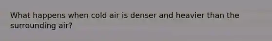 What happens when cold air is denser and heavier than the surrounding air?