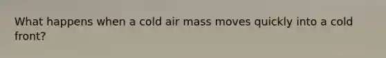 What happens when a cold air mass moves quickly into a cold front?