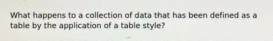 What happens to a collection of data that has been defined as a table by the application of a table style?