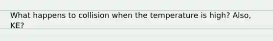 What happens to collision when the temperature is high? Also, KE?