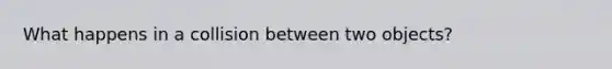 What happens in a collision between two objects?