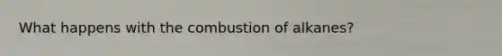 What happens with the combustion of alkanes?