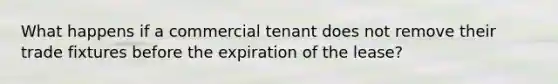 What happens if a commercial tenant does not remove their trade fixtures before the expiration of the lease?