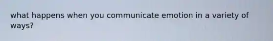 what happens when you communicate emotion in a variety of ways?