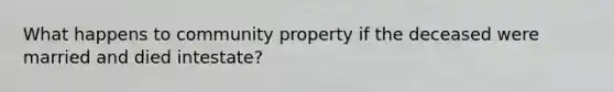 What happens to community property if the deceased were married and died intestate?