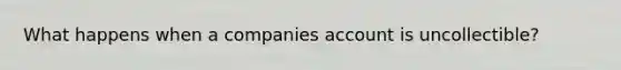 What happens when a companies account is uncollectible?