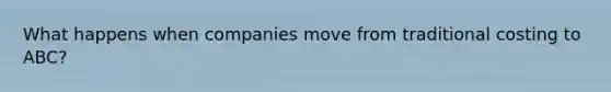 What happens when companies move from traditional costing to ABC?