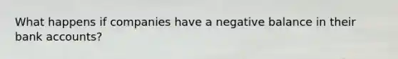What happens if companies have a negative balance in their bank accounts?