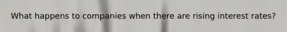 What happens to companies when there are rising interest rates?