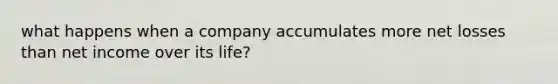 what happens when a company accumulates more net losses than net income over its life?