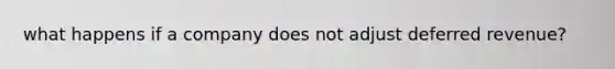 what happens if a company does not adjust deferred revenue?