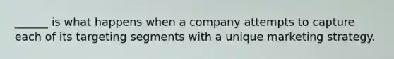 ______ is what happens when a company attempts to capture each of its targeting segments with a unique marketing strategy.