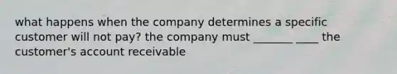 what happens when the company determines a specific customer will not pay? the company must _______ ____ the customer's account receivable