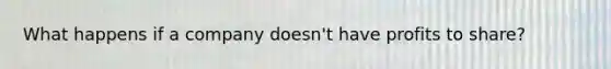 What happens if a company doesn't have profits to share?