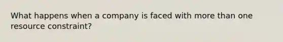 What happens when a company is faced with more than one resource constraint?