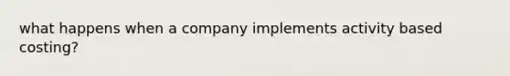 what happens when a company implements activity based costing?