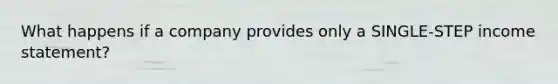 What happens if a company provides only a SINGLE-STEP <a href='https://www.questionai.com/knowledge/kCPMsnOwdm-income-statement' class='anchor-knowledge'>income statement</a>?