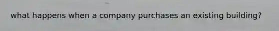 what happens when a company purchases an existing building?