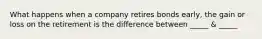 What happens when a company retires bonds early, the gain or loss on the retirement is the difference between _____ & _____