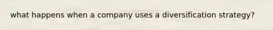 what happens when a company uses a diversification strategy?