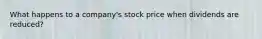 What happens to a company's stock price when dividends are reduced?