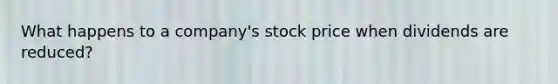 What happens to a company's stock price when dividends are reduced?