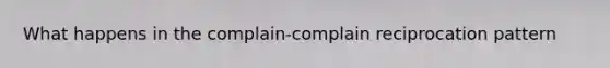 What happens in the complain-complain reciprocation pattern