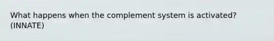 What happens when the complement system is activated? (INNATE)