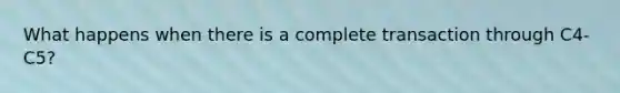 What happens when there is a complete transaction through C4-C5?