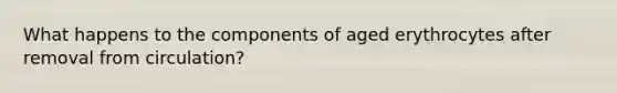 What happens to the components of aged erythrocytes after removal from circulation?