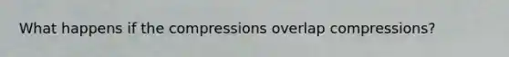 What happens if the compressions overlap compressions?