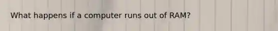 What happens if a computer runs out of RAM?