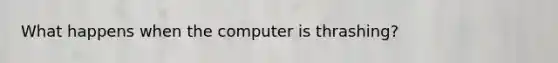 What happens when the computer is thrashing?