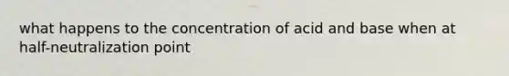 what happens to the concentration of acid and base when at half-neutralization point