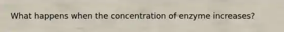 What happens when the concentration of enzyme increases?