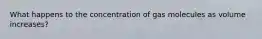 What happens to the concentration of gas molecules as volume increases?