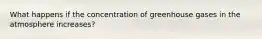 What happens if the concentration of greenhouse gases in the atmosphere increases?